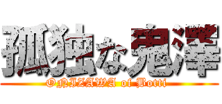 孤独な鬼澤 (ONIZAWA of Botti )