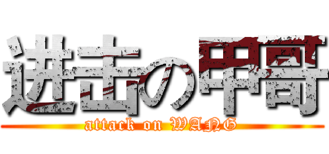 进击の甲哥 (attack on WANG)