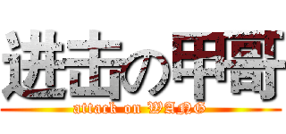 进击の甲哥 (attack on WANG)