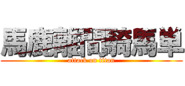 馬鹿離間騎馬単 (attack on titan)