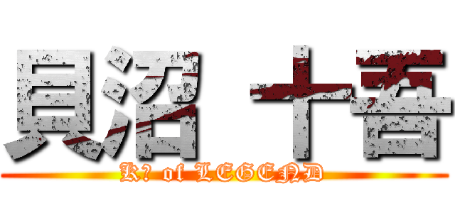 貝沼 十吾 (K沼 of LEGEND)