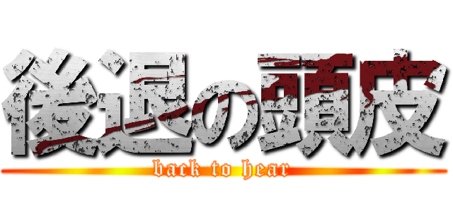 後退の頭皮 (back to hear)