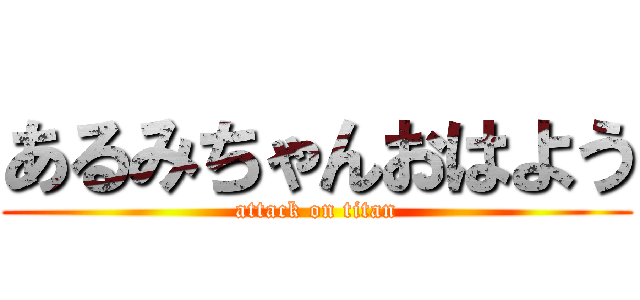 あるみちゃんおはよう (attack on titan)