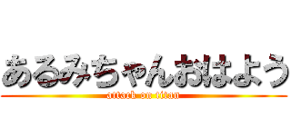 あるみちゃんおはよう (attack on titan)