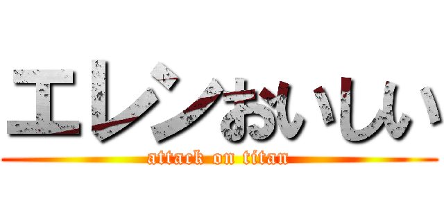 エレンおいしい (attack on titan)