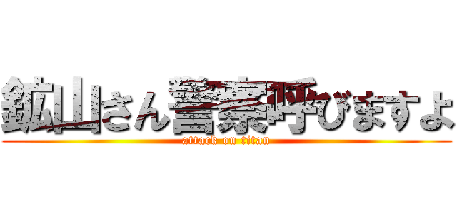 鉱山さん警察呼びますよ (attack on titan)