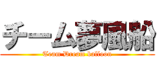 チーム夢風船 (Team Dream balloon)