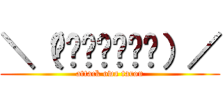 ＼（΄◉◞౪◟◉‵）／ (attack owa tarou)