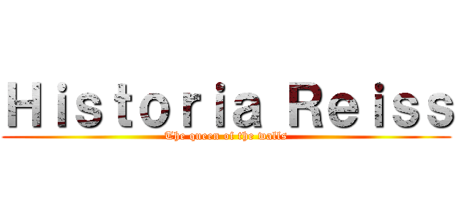 Ｈｉｓｔｏｒｉａ Ｒｅｉｓｓ (The queen of the walls)