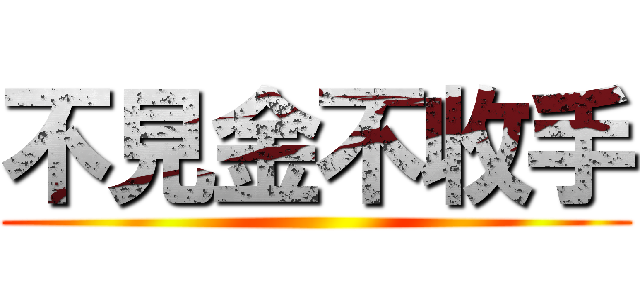 不見金不收手 ()