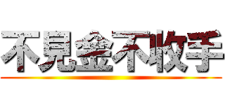 不見金不收手 ()