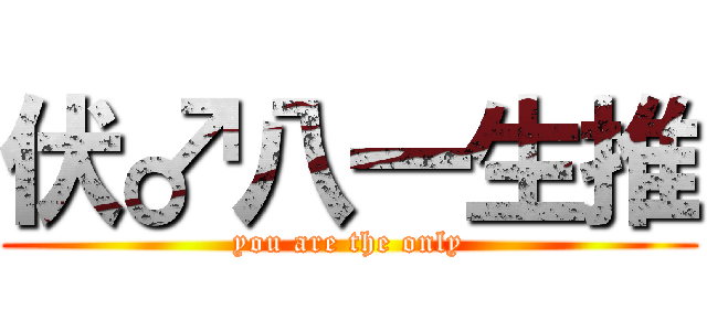 伏♂八一生推 (you are the only)