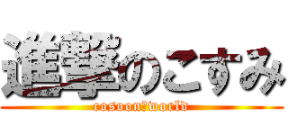 進撃のこすみ (cosoon　world)