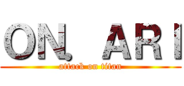 ＯＮ．ＡＲＩ (attack on titan)