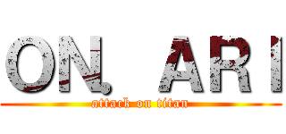 ＯＮ．ＡＲＩ (attack on titan)