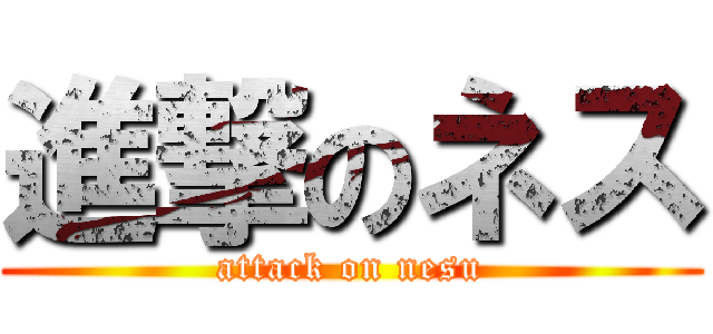 進撃のネス (attack on nesu)