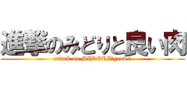 進撃のみどりと良い肉 (attack on MIDORI＆good 　)