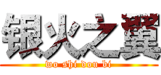 银火之翼 (wo shi dou bi)