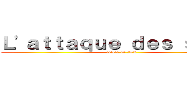 Ｌ'ａｔｔａｑｕｅ ｄｅｓ ｓａｉｂ  (attack on saib)