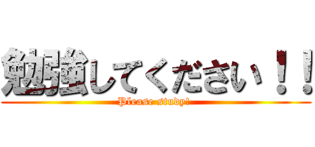 勉強してください！！ (Please study! )