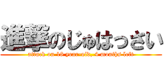 進撃のじゅはっさい (attack on 18 year-old, 4 months left)