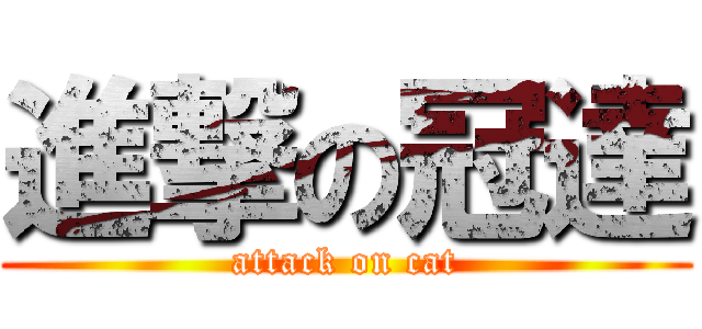 進撃の冠達 (attack on cat)