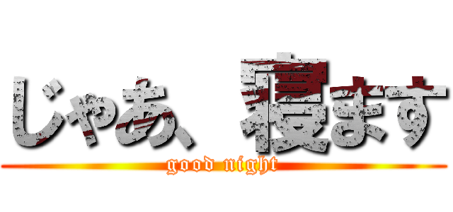 じゃあ、寝ます (good night)