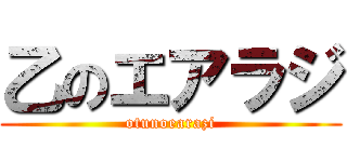 乙のエアラジ (otunoearazi)