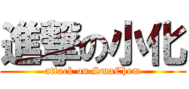 進撃の小化 (attack on SmaChem)