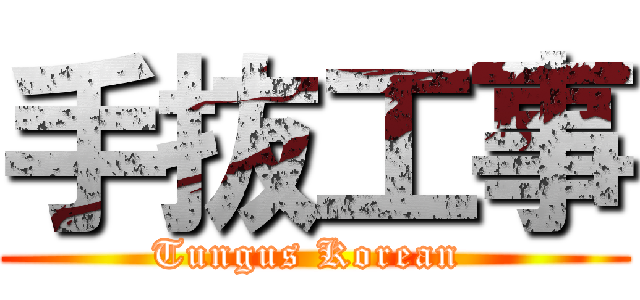 手抜工事 (Tungus Korean )