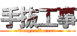 手抜工事 (Tungus Korean )