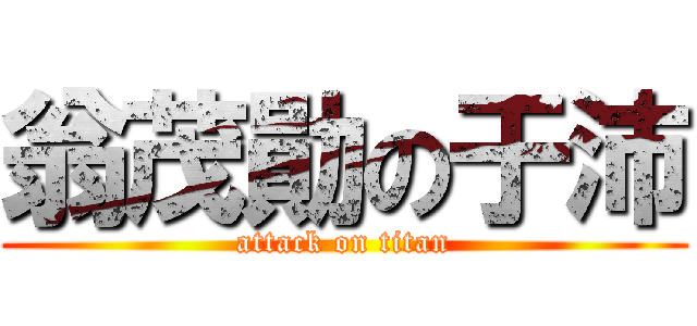 翁茂勛の于沛 (attack on titan)
