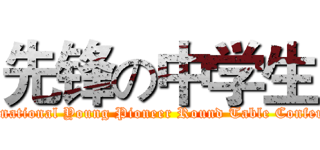 先锋の中学生 (International Young Pioneer Round Table Conference)
