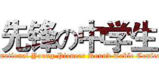 先锋の中学生 (International Young Pioneer Round Table Conference)