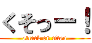 くそっー！ (attack on titan)