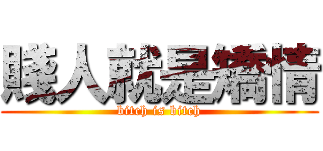 賤人就是矯情 (bitch is bitch)