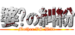 婆媳の糾紛 (Mother VS Wife)