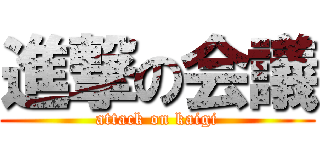 進撃の会議 (attack on kaigi)