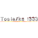 Ｔｏｓｉａłｋａ ：３３３ (Tosia)