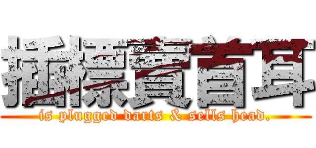 插標賣首耳 (is plugged darts & sells head.)