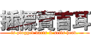 插標賣首耳 (is plugged darts & sells head.)