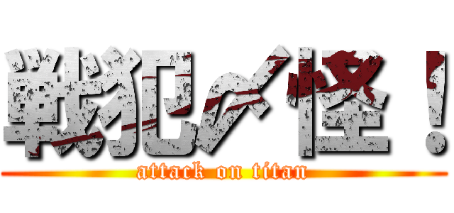 戦犯〆怪！ (attack on titan)