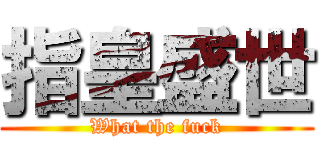 指皇盛世 (What the fuck)