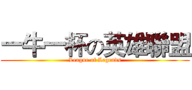 一牛一杯の英雄聯盟 ( League of Legends )