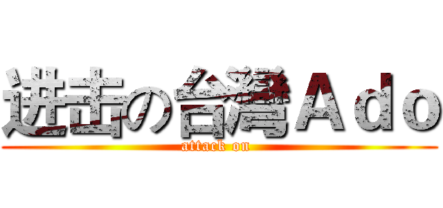 进击の台灣Ａｄｏ (attack on )