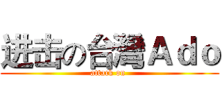 进击の台灣Ａｄｏ (attack on )