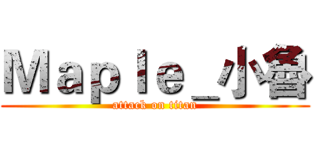 Ｍａｐｌｅ＿小魯 (attack on titan)