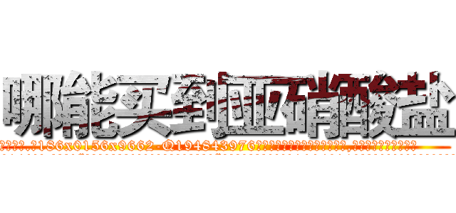 哪能买到亚硝酸盐 (哪能买到亚硝酸盐【电.话186x0156x9662-Q194843976林氏药业】我们做的是长期生意,靠的是老客户长期支持
参考消息网2月20日报道 韩媒称，“剩女多、离婚率高的城市，房价一定会上涨。”这是中国经济学家金岩石2016年12月参加在上海举行的房地产相关论坛时说的话。
)