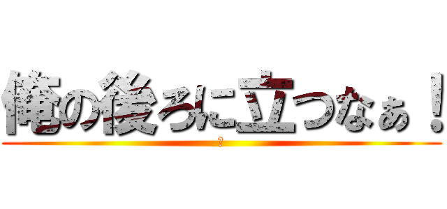 俺の後ろに立つなぁ！ (Ｏ)