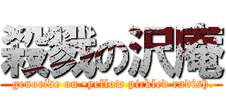 殺戮の沢庵 ( genocide on •yellow pickled radish.)